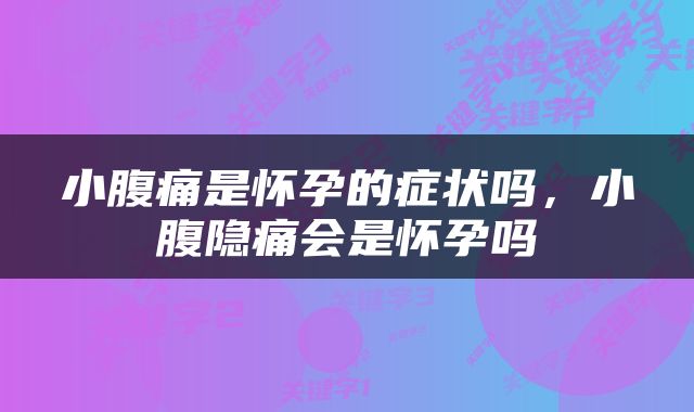 小腹痛是怀孕的症状吗，小腹隐痛会是怀孕吗