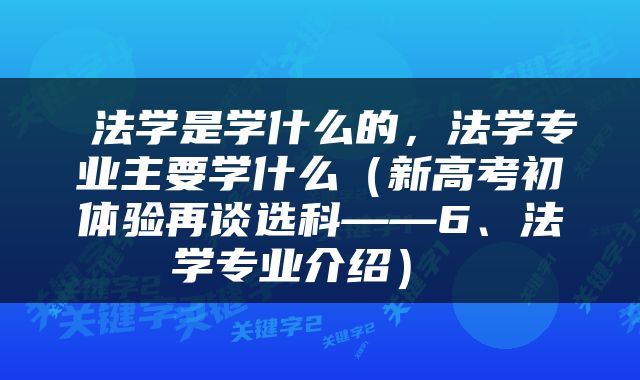  法学是学什么的，法学专业主要学什么（新高考初体验再谈选科——6、法学专业介绍） 