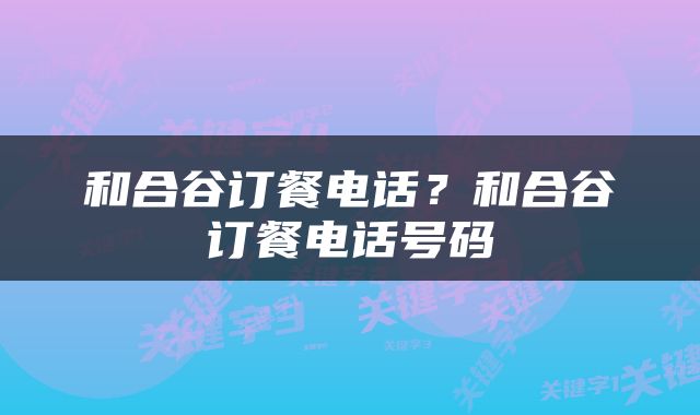 和合谷订餐电话？和合谷订餐电话号码