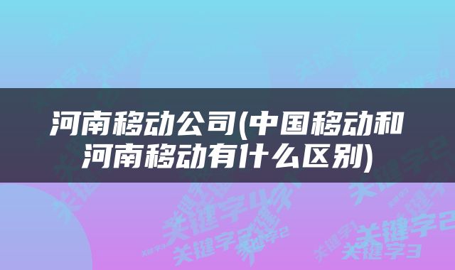 河南移动公司(中国移动和河南移动有什么区别)