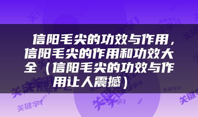  信阳毛尖的功效与作用，信阳毛尖的作用和功效大全（信阳毛尖的功效与作用让人震撼） 