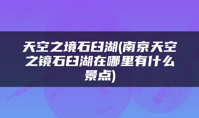 天空之境石臼湖(南京天空之镜石臼湖在哪里有什么景点)