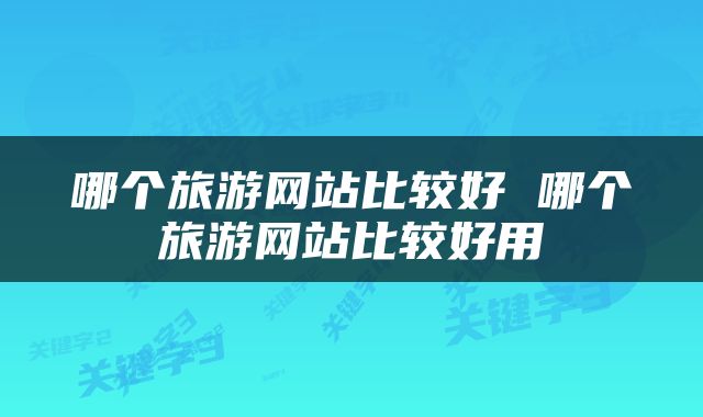 哪个旅游网站比较好 哪个旅游网站比较好用