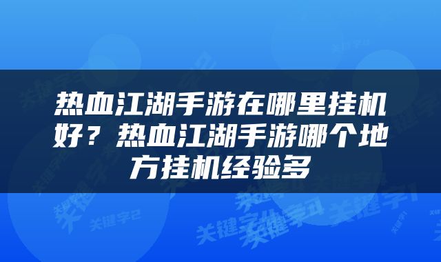 热血江湖手游在哪里挂机好？热血江湖手游哪个地方挂机经验多