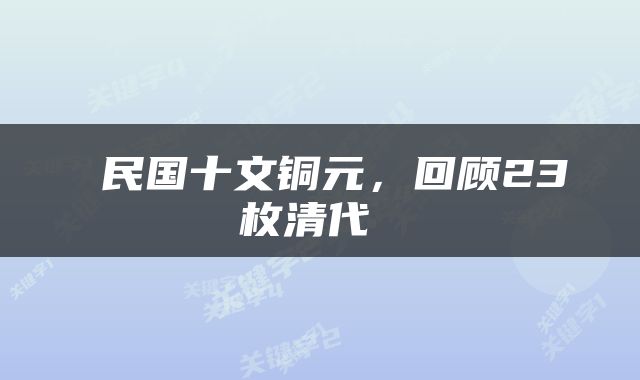  民国十文铜元，回顾23枚清代 
