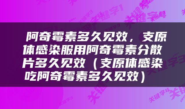 阿奇霉素多久见效，支原体感染服用阿奇霉素分散片多久见效（支原体感染吃阿奇霉素多久见效） 