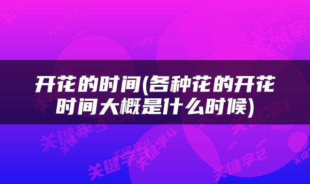 开花的时间(各种花的开花时间大概是什么时候)