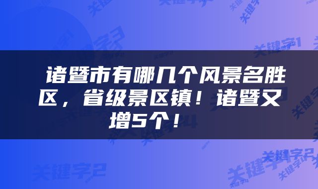  诸暨市有哪几个风景名胜区，省级景区镇！诸暨又增5个！ 