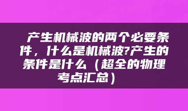  产生机械波的两个必要条件，什么是机械波?产生的条件是什么（超全的物理考点汇总） 