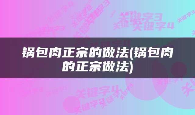 锅包肉正宗的做法(锅包肉的正宗做法)