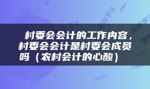  村委会会计的工作内容，村委会会计是村委会成员吗（农村会计的心酸） 