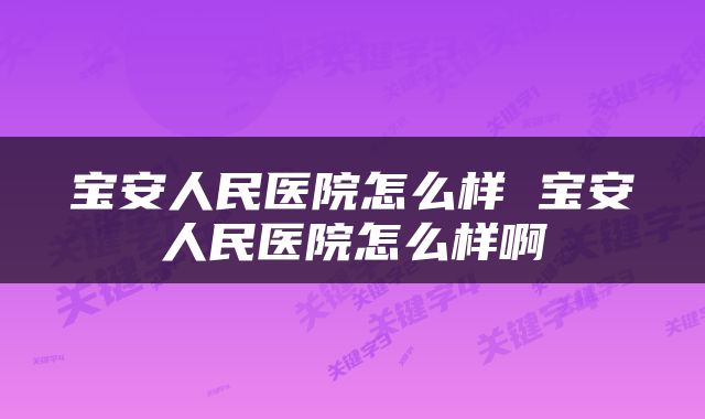 宝安人民医院怎么样 宝安人民医院怎么样啊