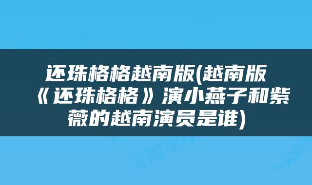 还珠格格越南版(越南版《还珠格格》演小燕子和紫薇的越南演员是谁)