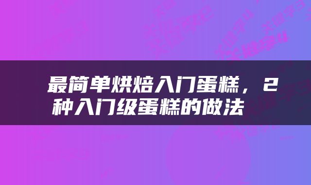  最简单烘焙入门蛋糕，2种入门级蛋糕的做法 