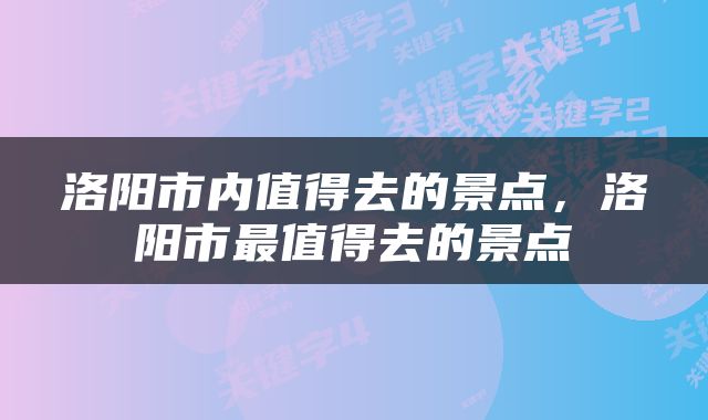 洛阳市内值得去的景点，洛阳市最值得去的景点