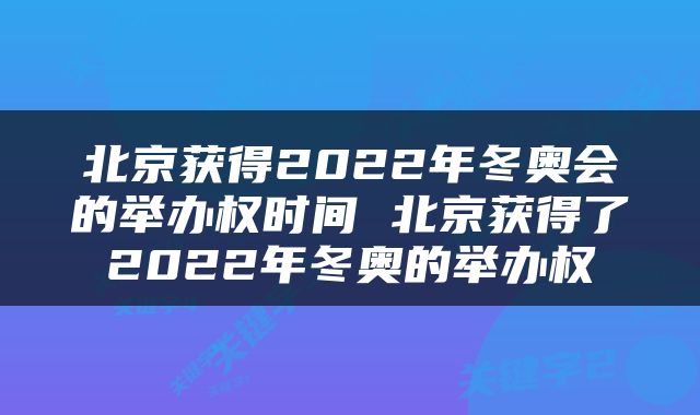 北京获得2022年冬奥会的举办权时间 北京获得了2022年冬奥的举办权