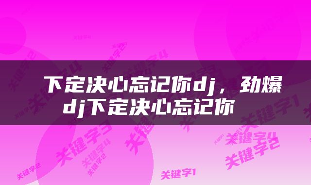  下定决心忘记你dj，劲爆dj下定决心忘记你 