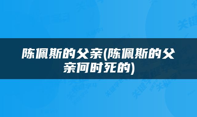 陈佩斯的父亲(陈佩斯的父亲何时死的)