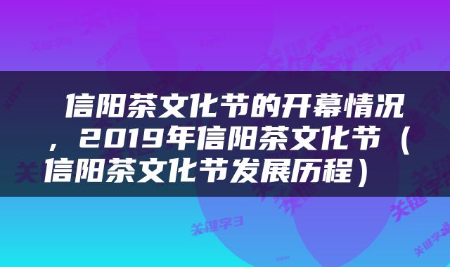  信阳茶文化节的开幕情况，2019年信阳茶文化节（信阳茶文化节发展历程） 