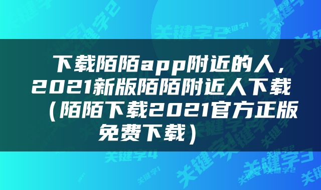  下载陌陌app附近的人，2021新版陌陌附近人下载（陌陌下载2021官方正版免费下载） 