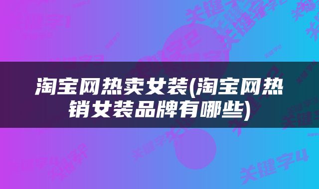 淘宝网热卖女装(淘宝网热销女装品牌有哪些)