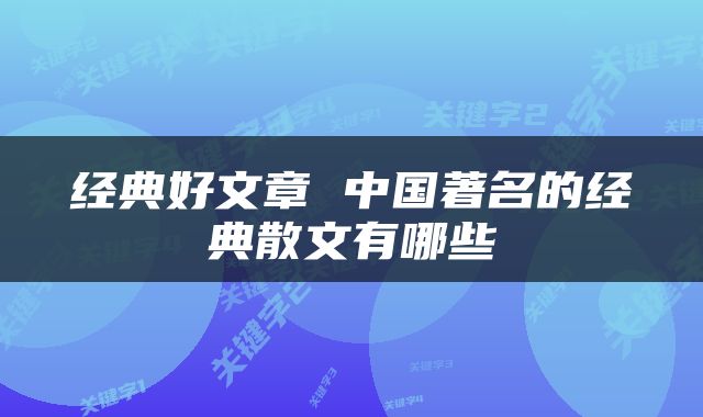 经典好文章 中国著名的经典散文有哪些