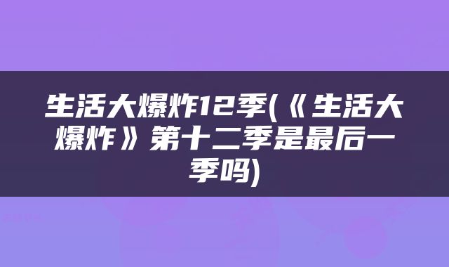 生活大爆炸12季(《生活大爆炸》第十二季是最后一季吗)