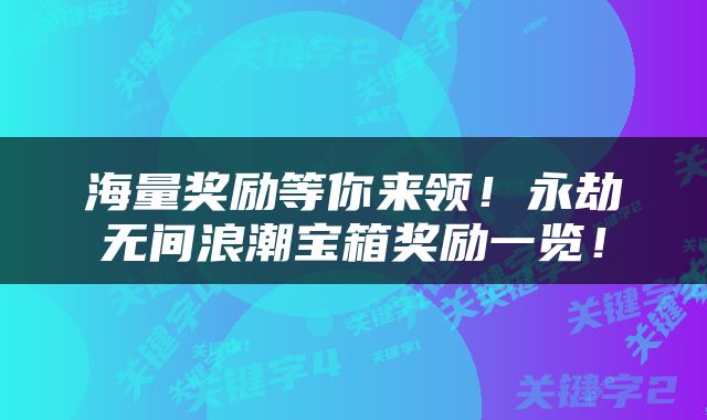 海量奖励等你来领！永劫无间浪潮宝箱奖励一览！