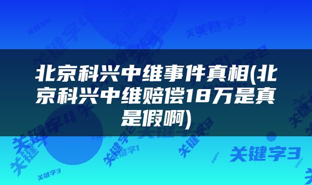北京科兴中维事件真相(北京科兴中维赔偿18万是真是假啊)
