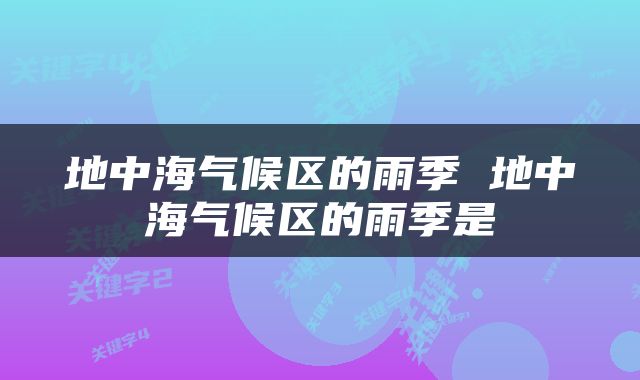 地中海气候区的雨季 地中海气候区的雨季是