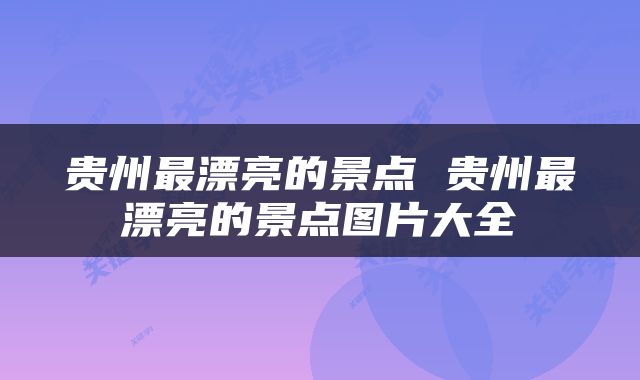 贵州最漂亮的景点 贵州最漂亮的景点图片大全