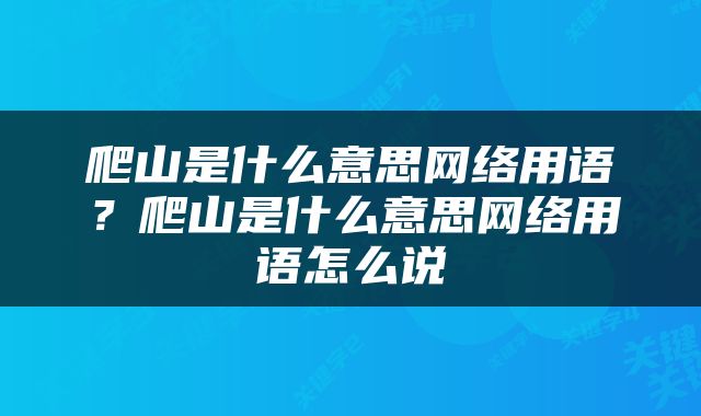 爬山是什么意思网络用语？爬山是什么意思网络用语怎么说