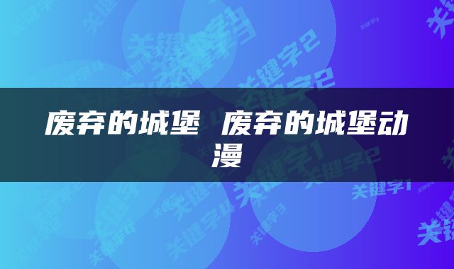 废弃的城堡 废弃的城堡动漫