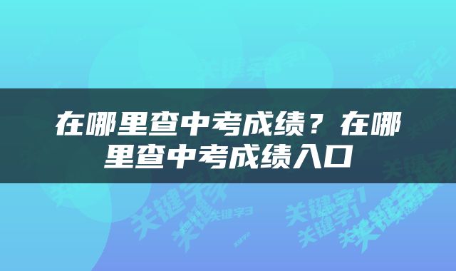 在哪里查中考成绩？在哪里查中考成绩入口