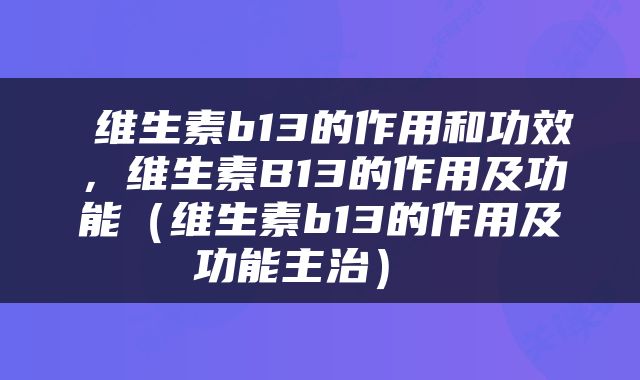  维生素b13的作用和功效，维生素B13的作用及功能（维生素b13的作用及功能主治） 