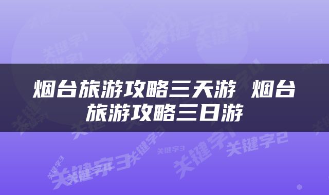 烟台旅游攻略三天游 烟台旅游攻略三日游