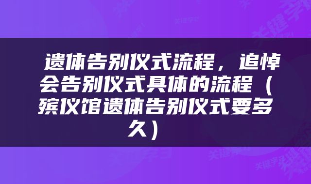  遗体告别仪式流程，追悼会告别仪式具体的流程（殡仪馆遗体告别仪式要多久） 