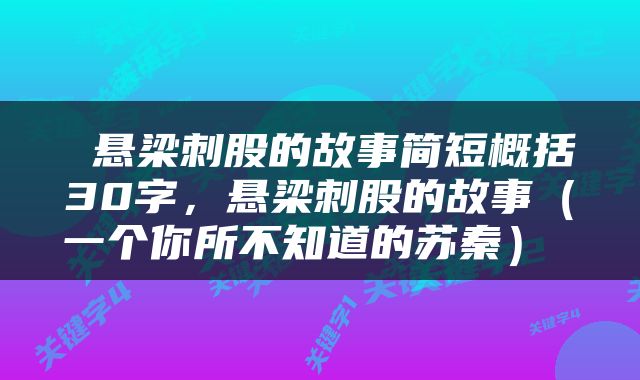  悬梁刺股的故事简短概括30字，悬梁刺股的故事（一个你所不知道的苏秦） 