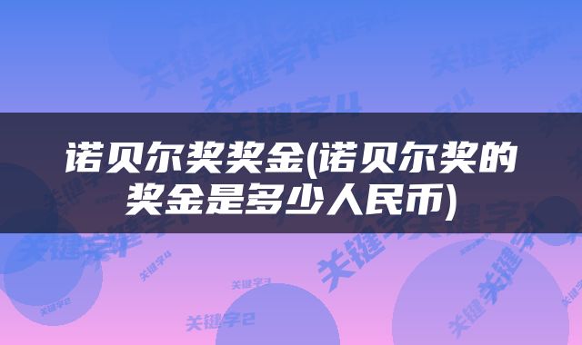 诺贝尔奖奖金(诺贝尔奖的奖金是多少人民币)