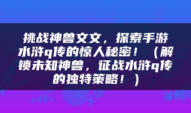 挑战神兽文文，探索手游水浒q传的惊人秘密！（解锁未知神兽，征战水浒q传的独特策略！）