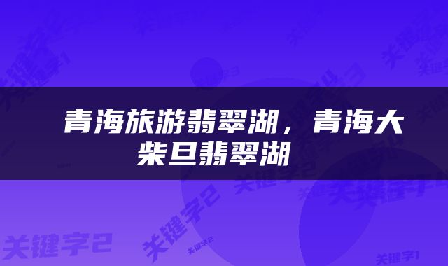  青海旅游翡翠湖，青海大柴旦翡翠湖 