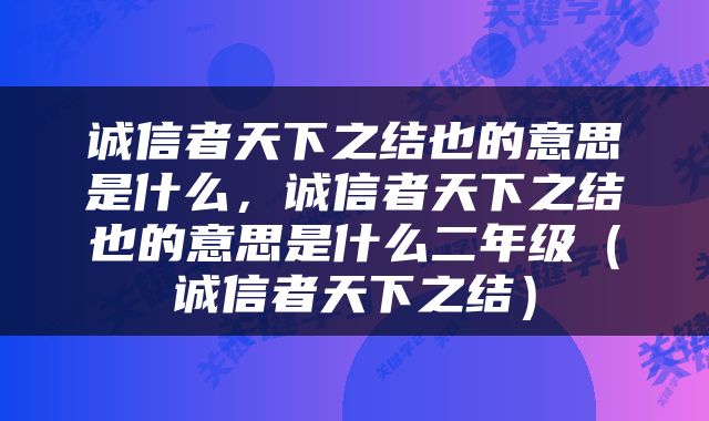 诚信者天下之结也的意思是什么，诚信者天下之结也的意思是什么二年级（诚信者天下之结）