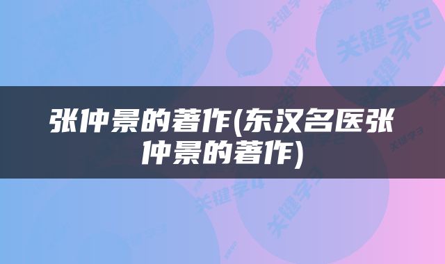 张仲景的著作(东汉名医张仲景的著作)