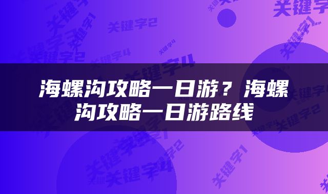 海螺沟攻略一日游？海螺沟攻略一日游路线