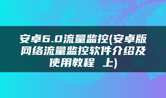 安卓6.0流量监控(安卓版网络流量监控软件介绍及使用教程 上)