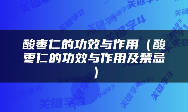 酸枣仁的功效与作用（酸枣仁的功效与作用及禁忌）