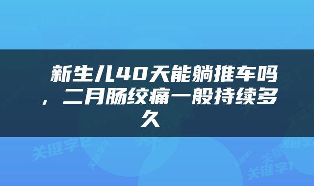  新生儿40天能躺推车吗，二月肠绞痛一般持续多久 