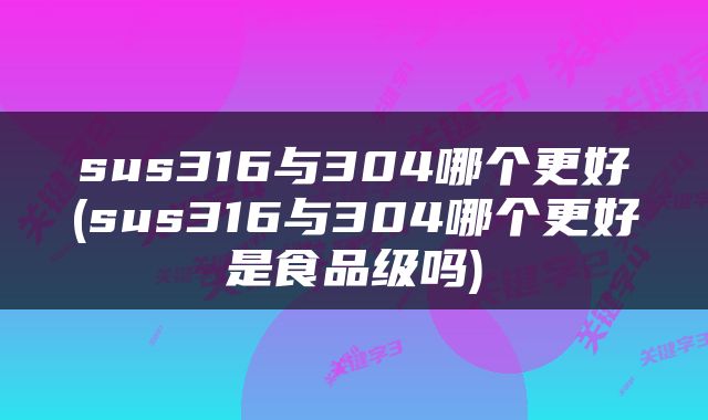 sus316与304哪个更好(sus316与304哪个更好是食品级吗)