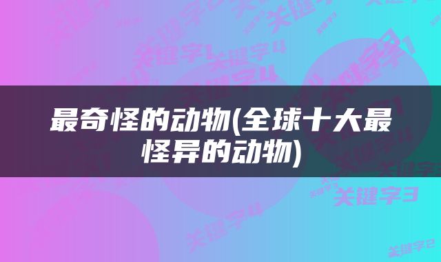 最奇怪的动物(全球十大最怪异的动物)