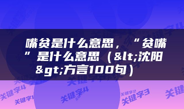  嘴贫是什么意思，“贫嘴”是什么意思（<沈阳>方言100句） 